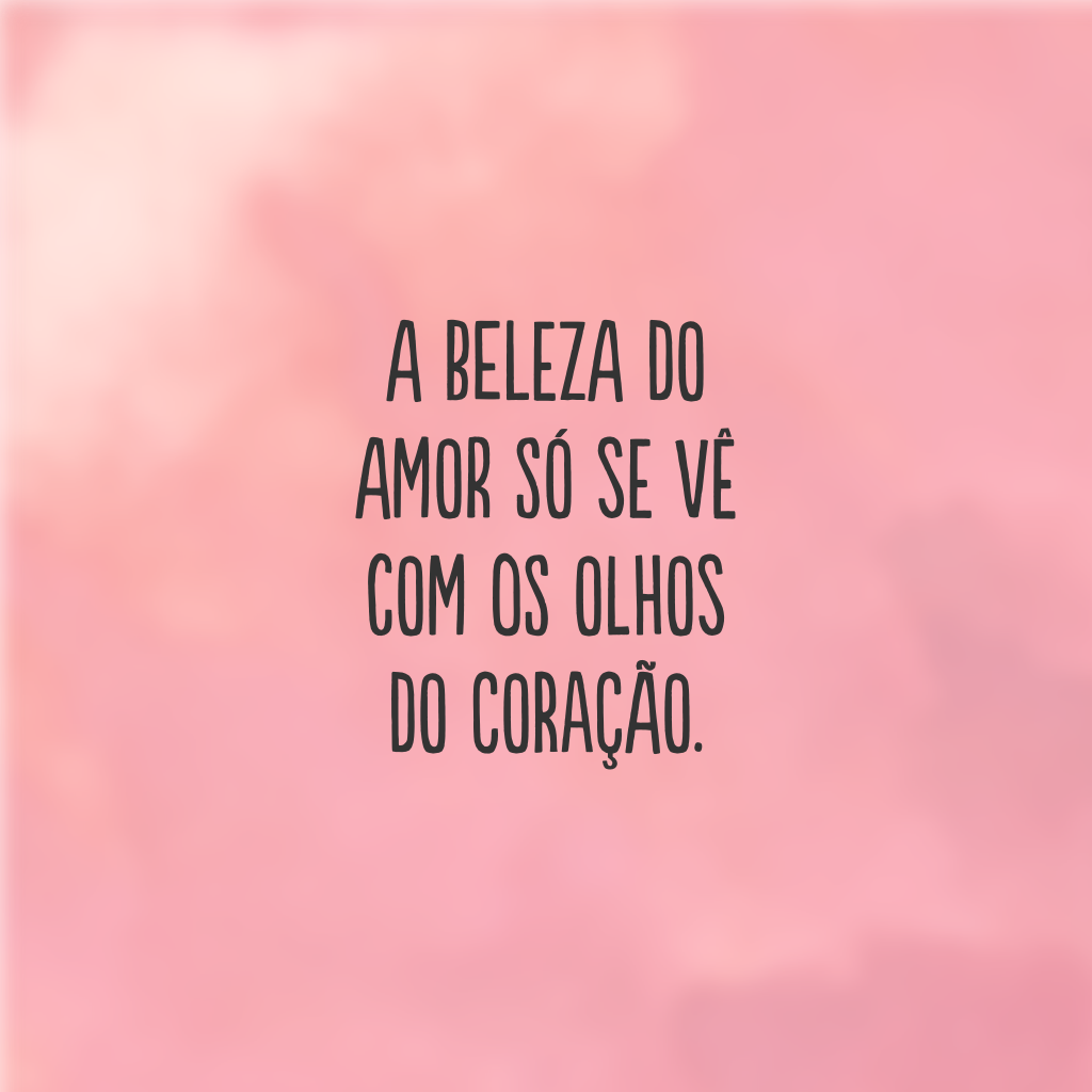 A beleza do amor só se vê com os olhos do coração.