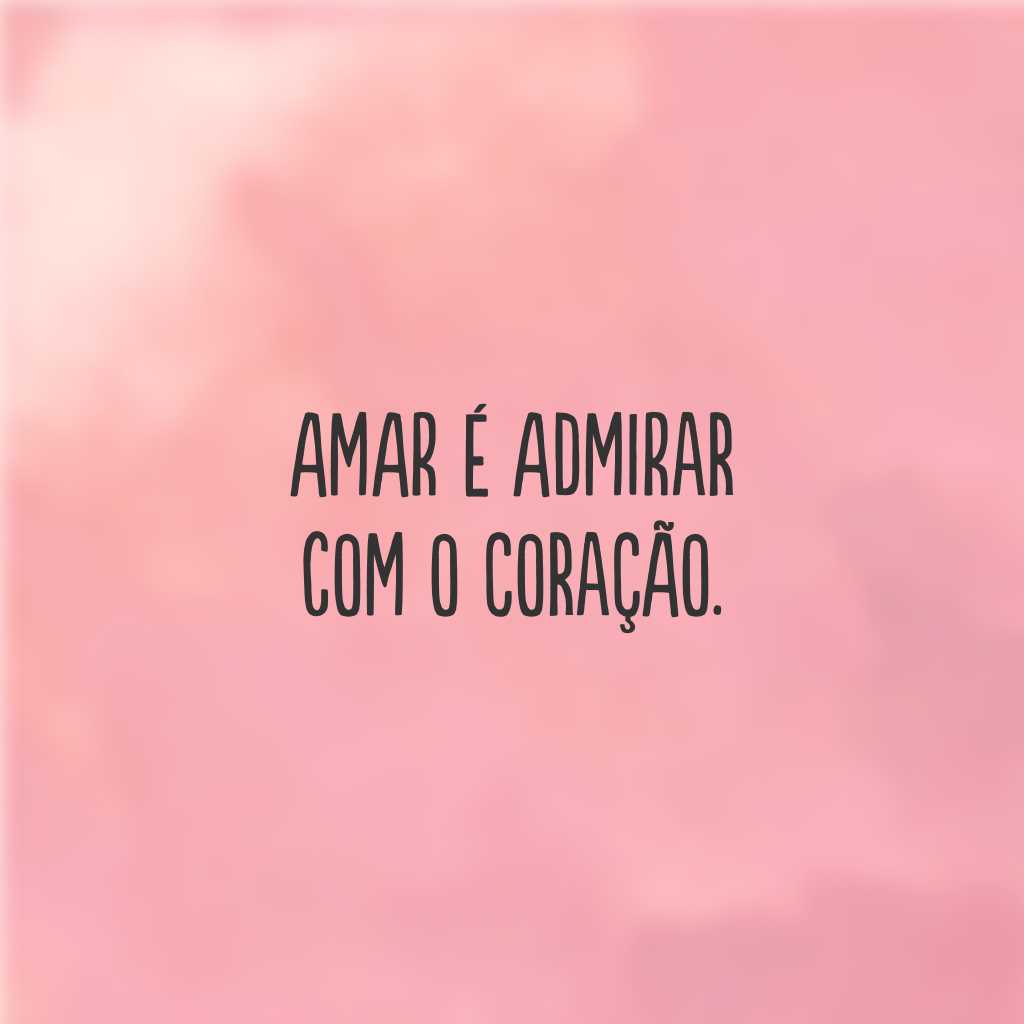 Amar é admirar com o coração.