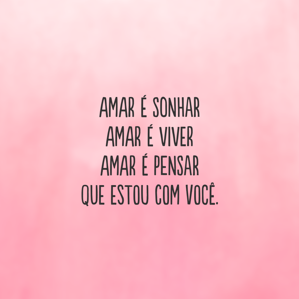 Amar é sonhar
Amar é viver
Amar é pensar 
Que estou com você.