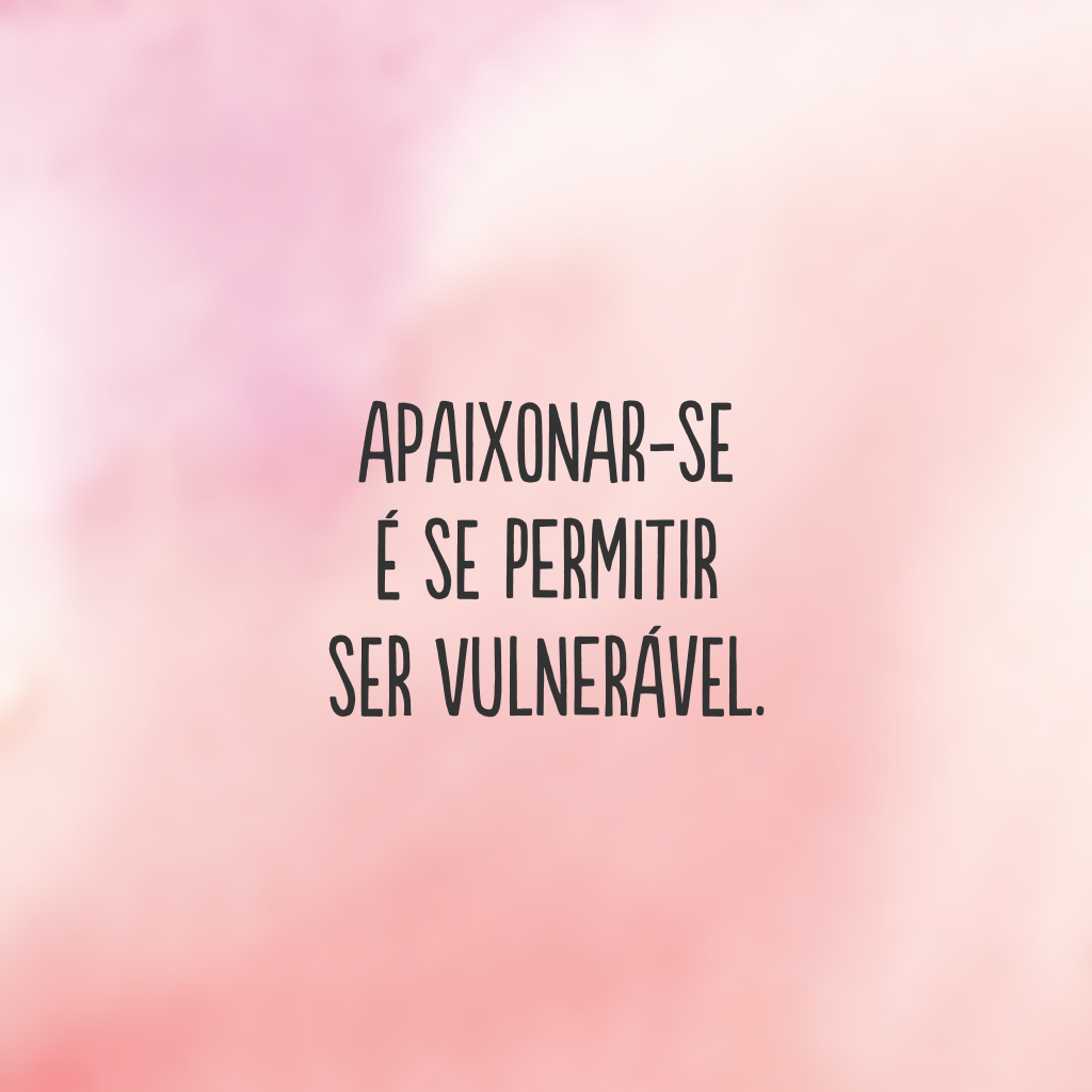 Apaixonar-se é se permitir ser vulnerável.