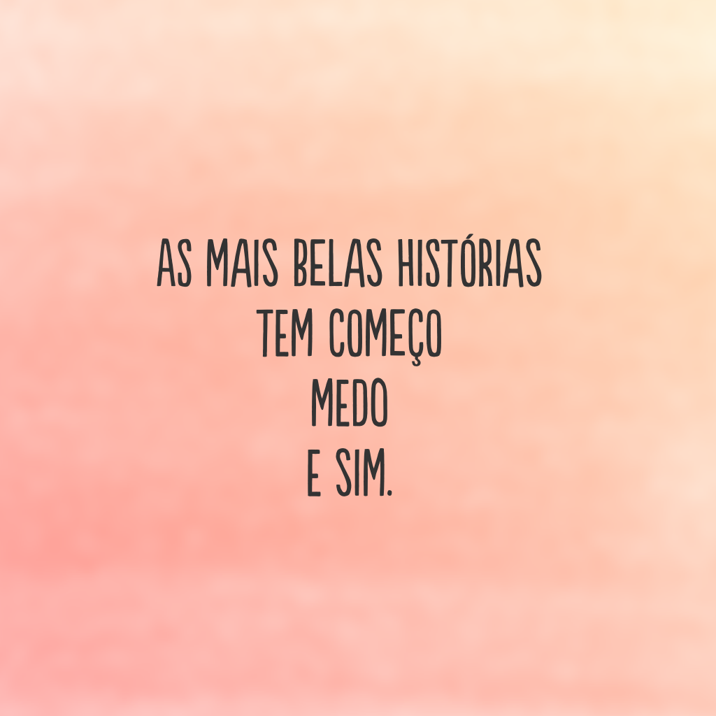 As mais belas histórias 
Tem começo
Medo 
E sim.