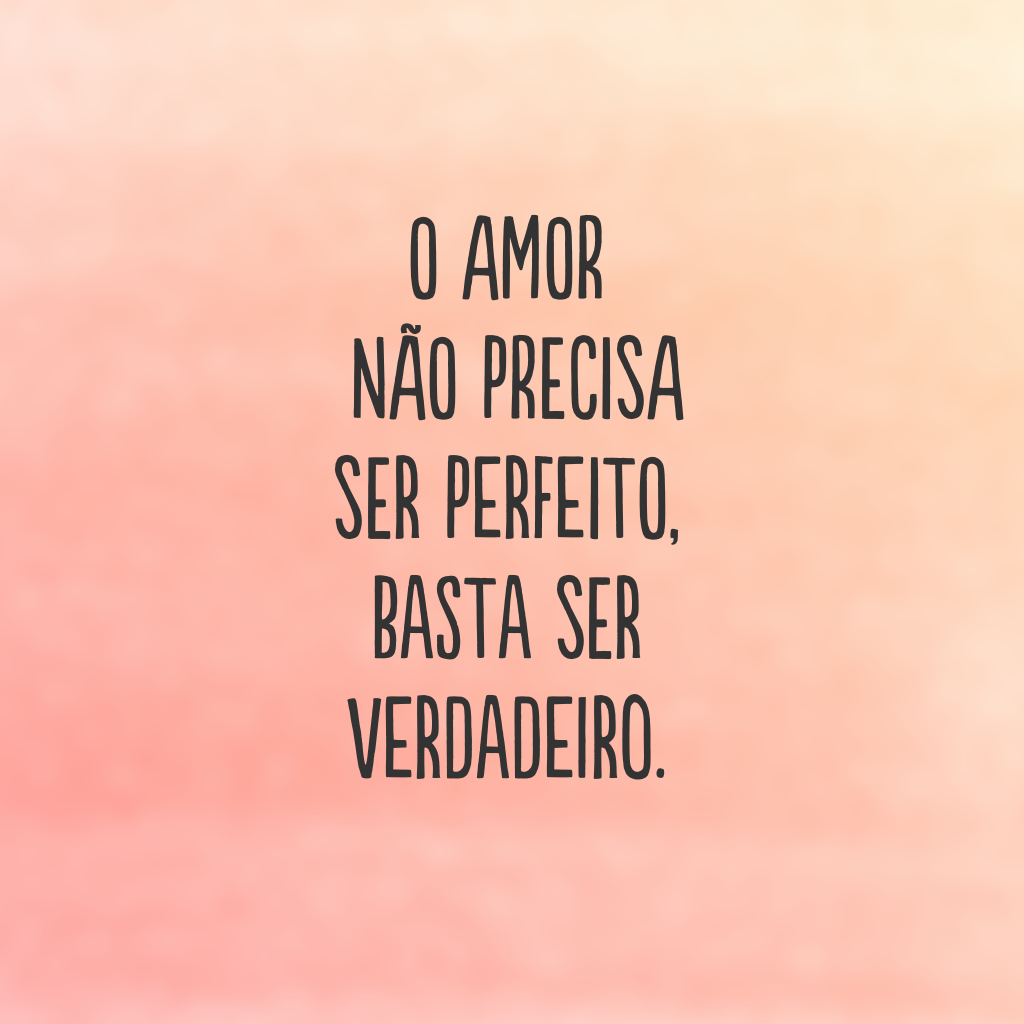 O amor não precisa ser perfeito, basta ser verdadeiro.