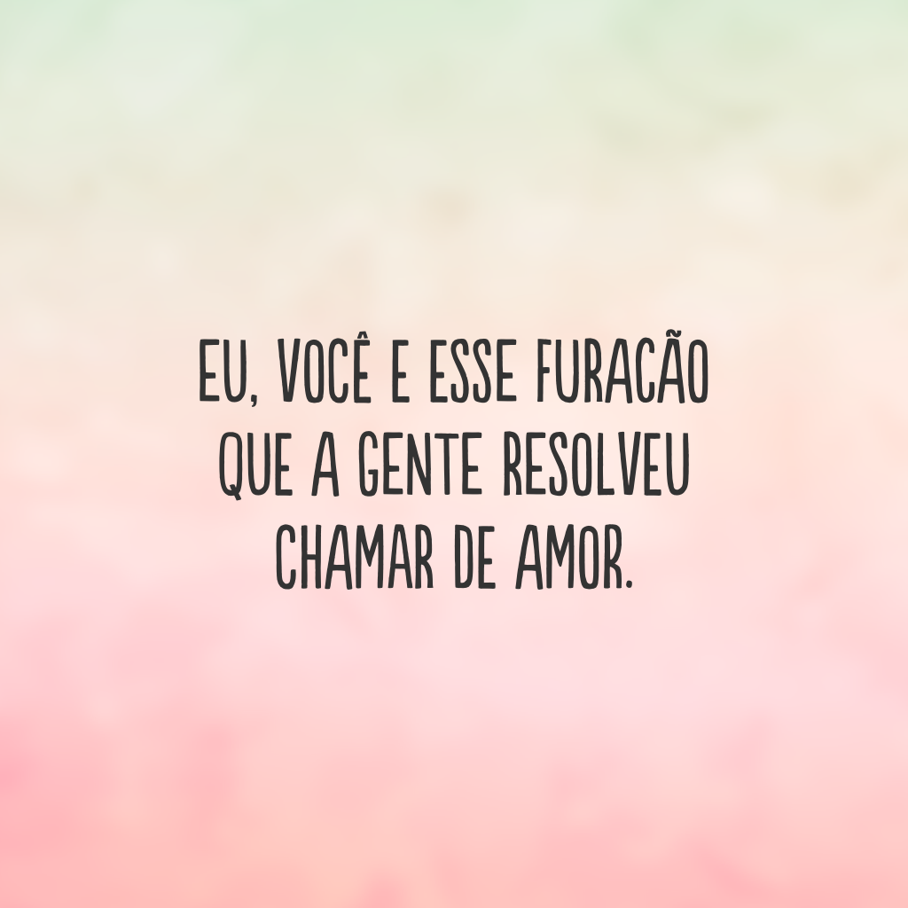 Eu, você e esse furacão que a gente resolveu chamar de amor.