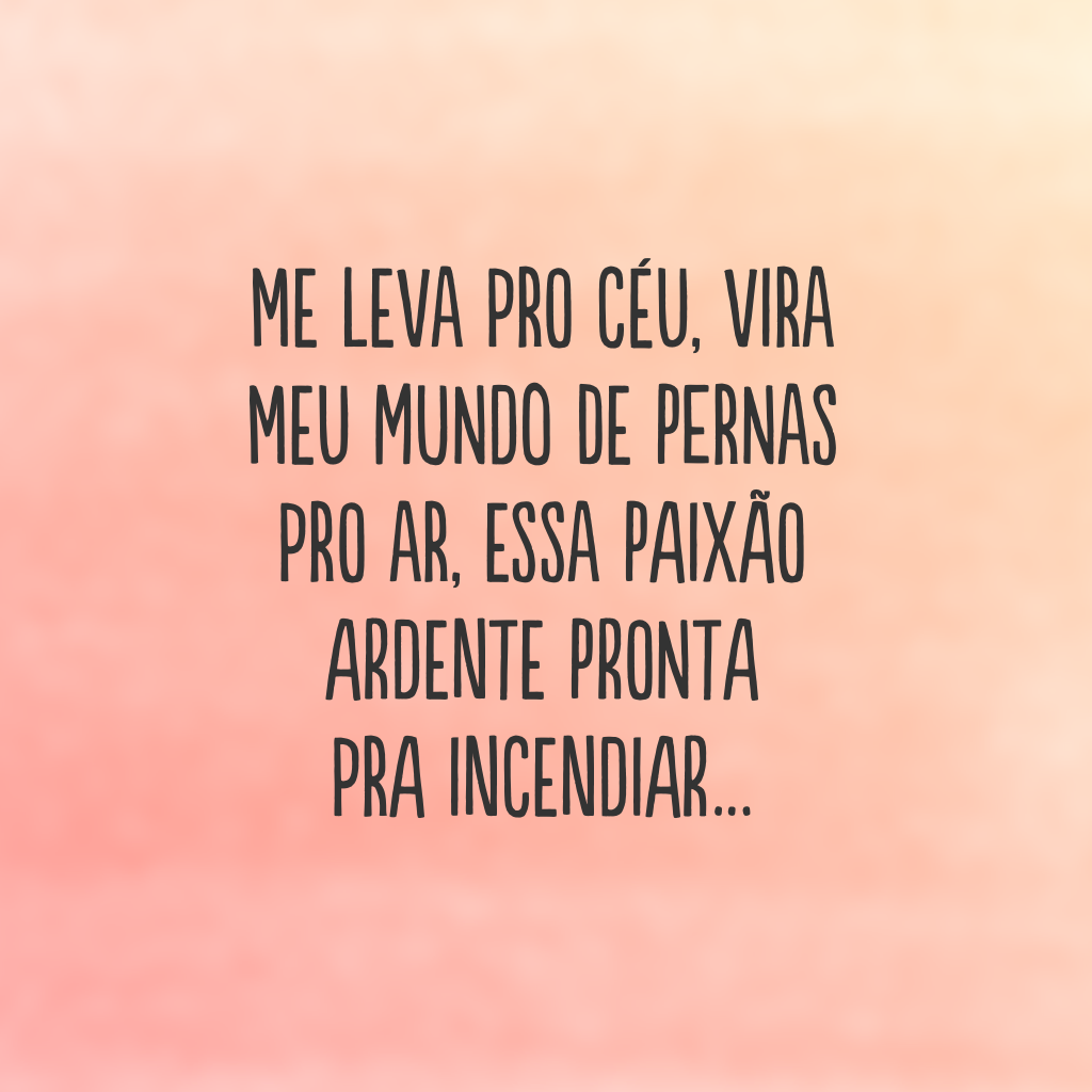 Me leva pro céu, vira meu mundo de pernas pro ar, essa paixão ardente pronta pra incendiar…