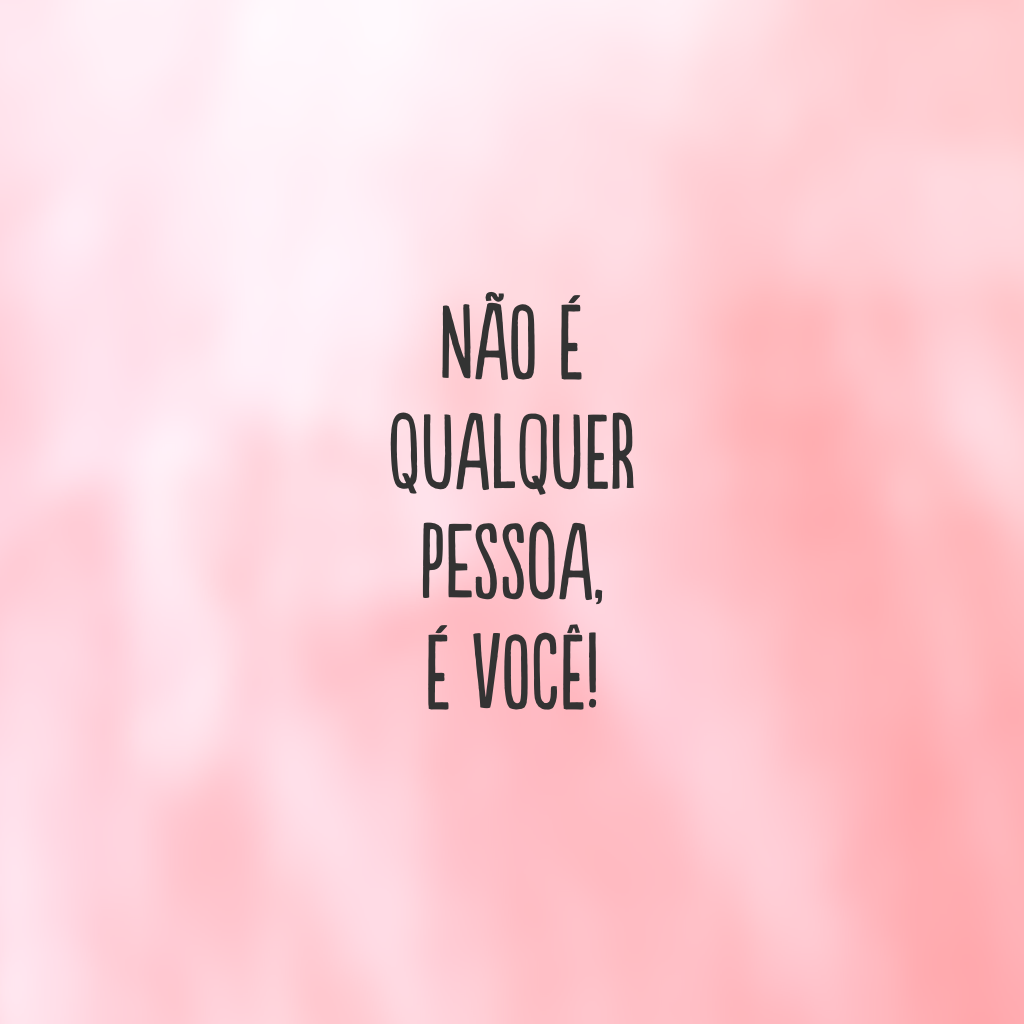 Não é qualquer pessoa, é você!