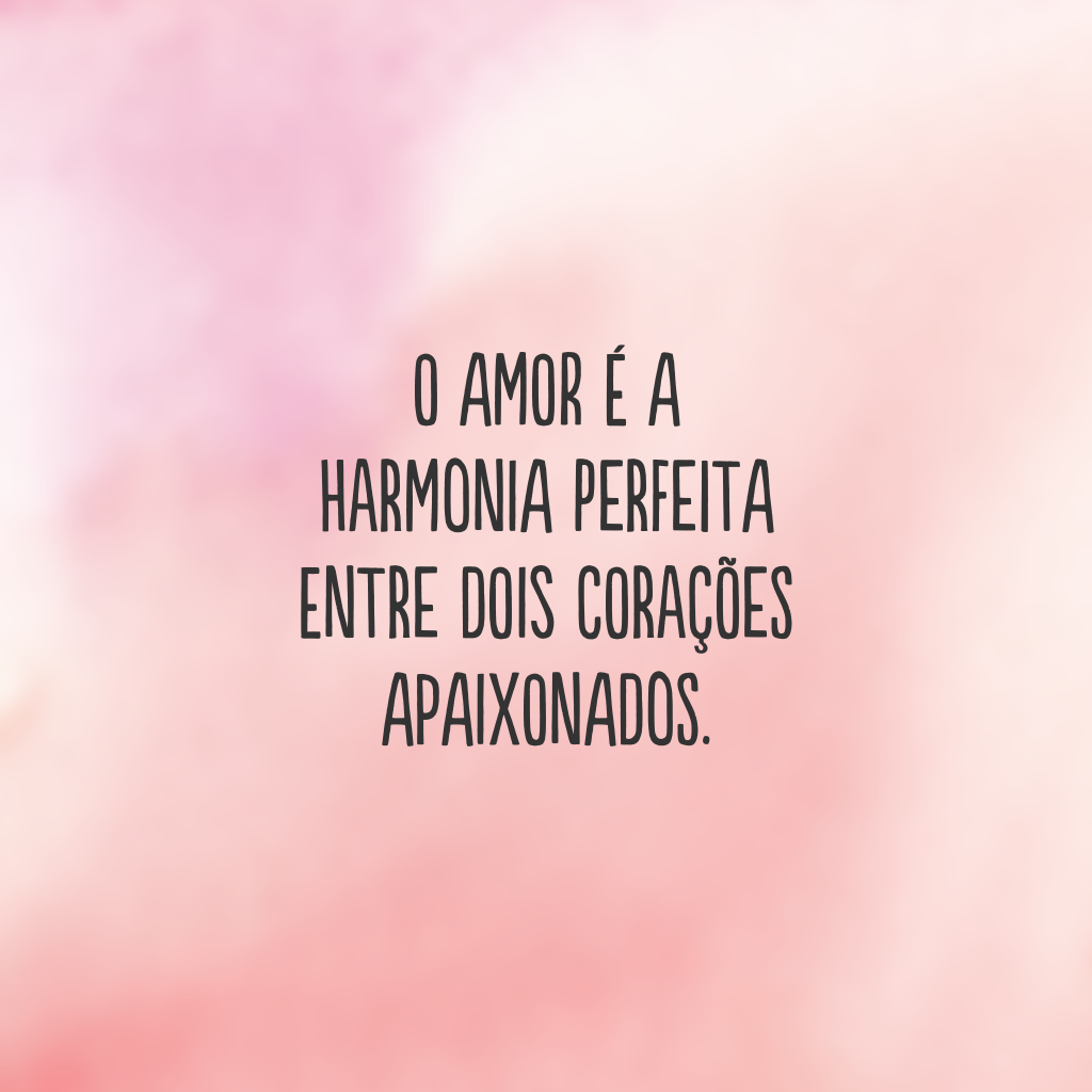 O amor é a harmonia perfeita entre dois corações apaixonados.