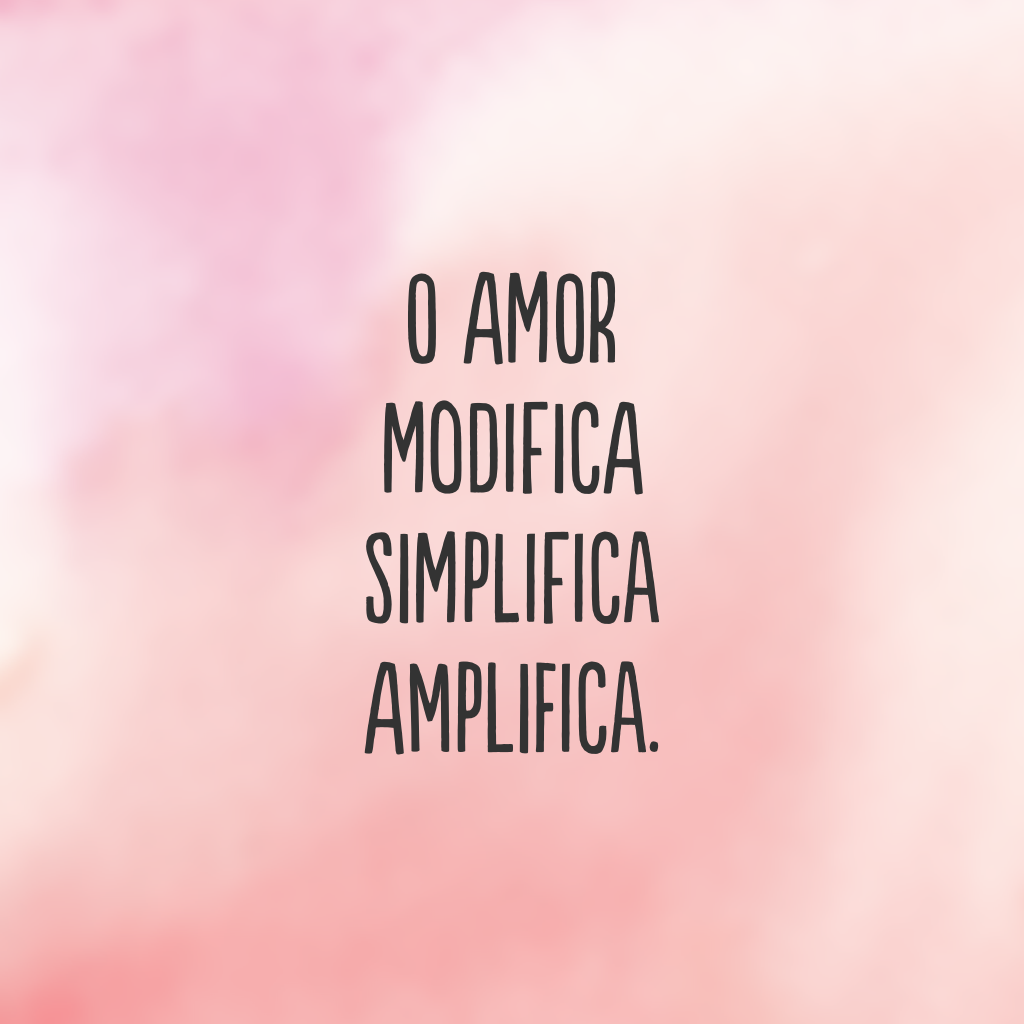 O amor
Modifica
Simplifica
Amplifica.