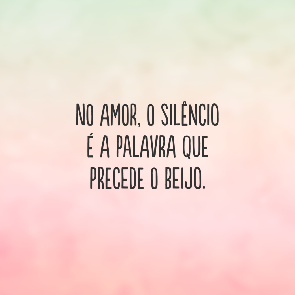 No amor, o silêncio é a palavra que precede o beijo.