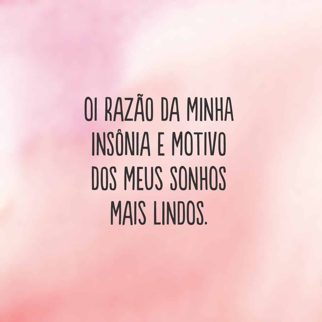 Oi razão da minha insônia e motivo dos meus sonhos mais lindos.