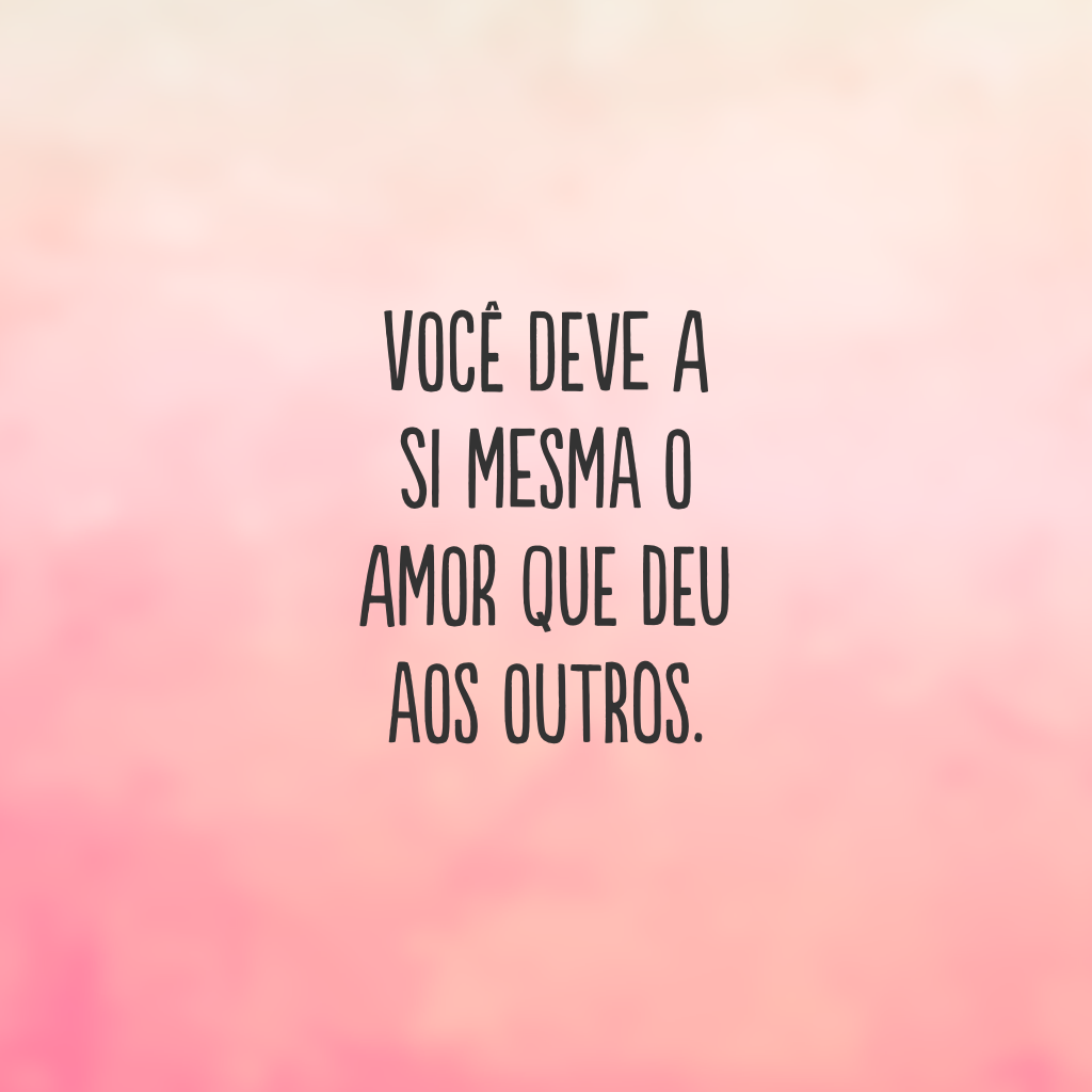 Você deve a si mesma o amor que deu aos outros.