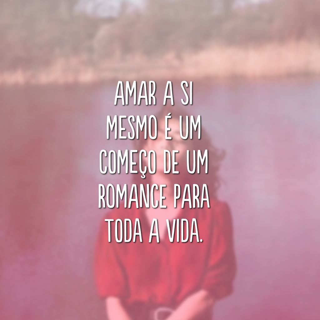 Amar a si mesmo é um começo de um romance para toda a vida.