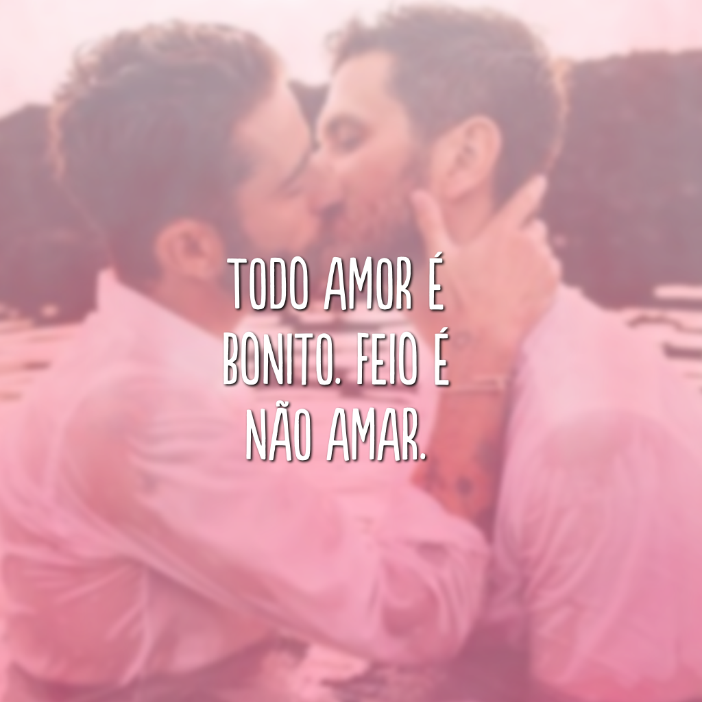 Todo amor é bonito. Feio é não amar.