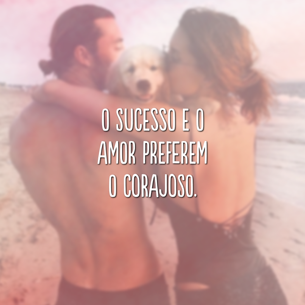 O sucesso e o amor preferem o corajoso.