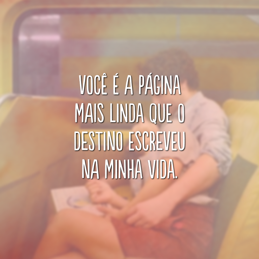 Você é a página mais linda que o destino escreveu na minha vida.