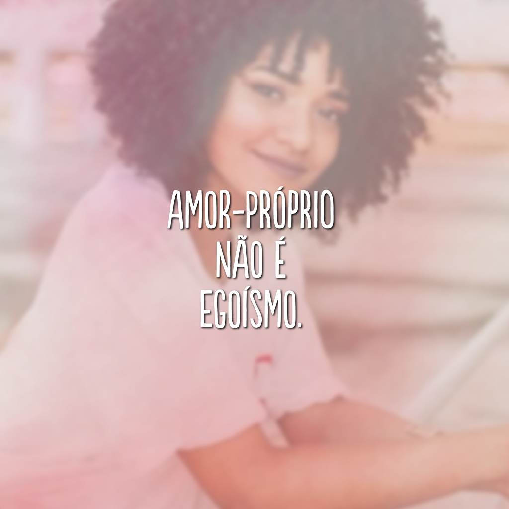 Amor-próprio não é egoísmo.

