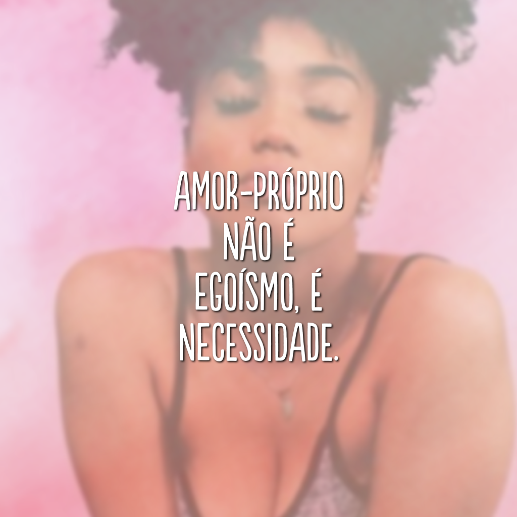 Amor-próprio não é egoísmo, é necessidade.