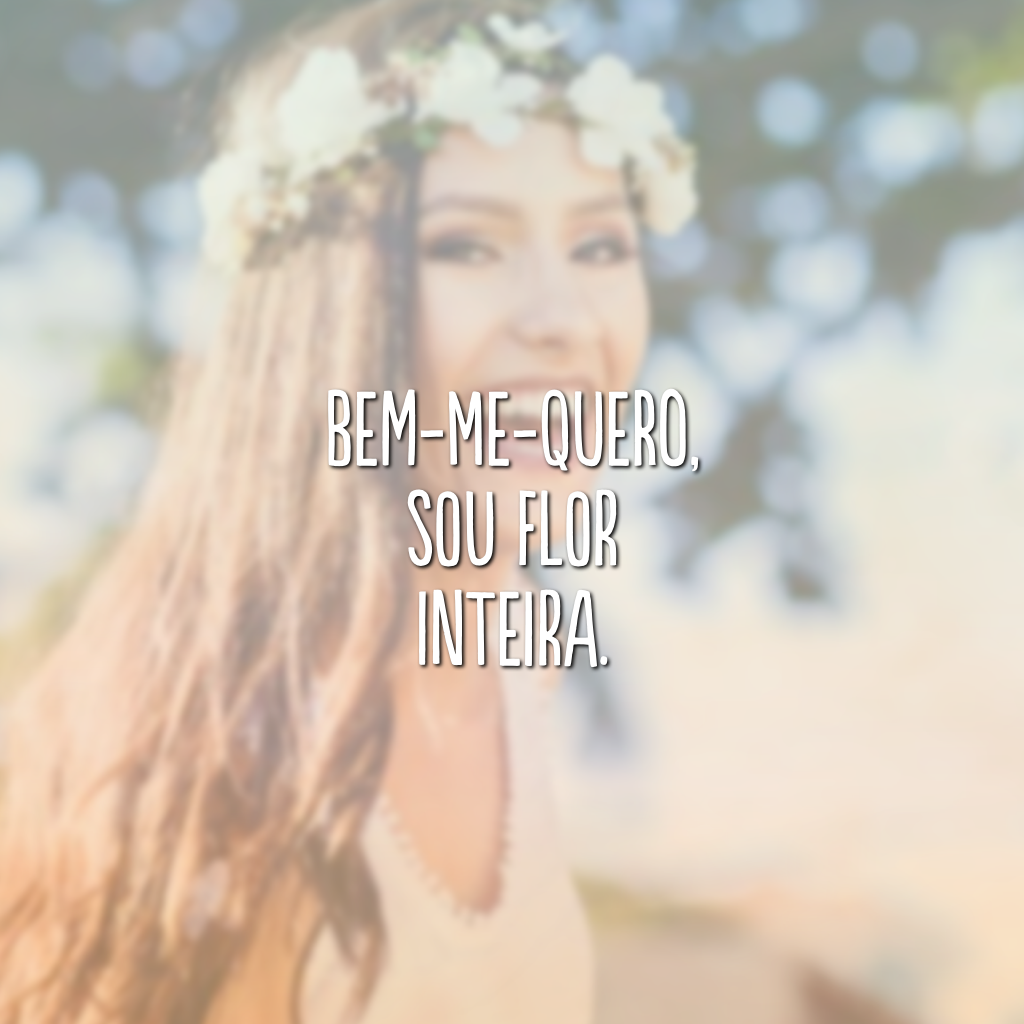 Bem-me-quero, sou flor inteira.