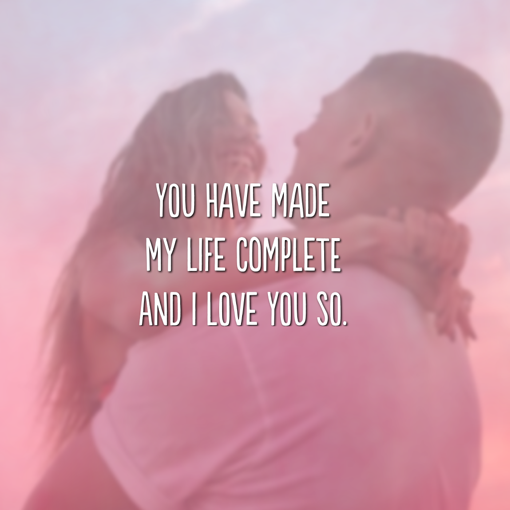 You have made my life complete and I love you so. (Você tornou minha vida completa e eu te amo tanto)