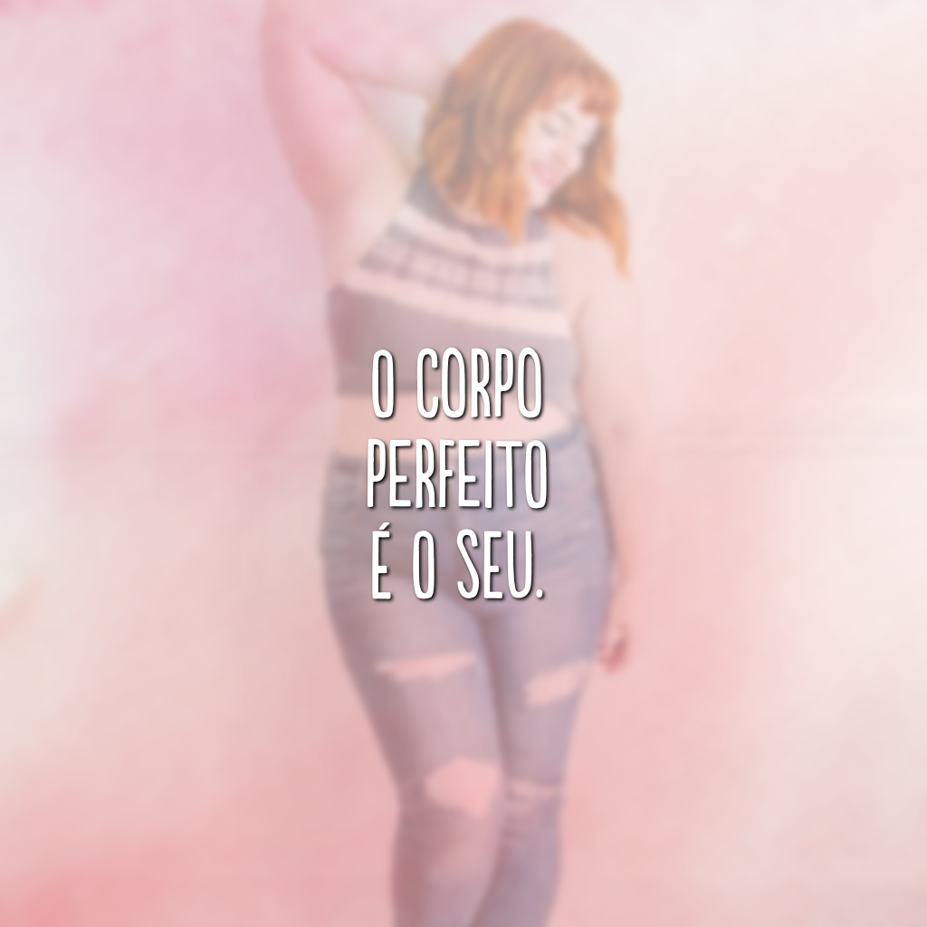 O corpo perfeito é o seu.

