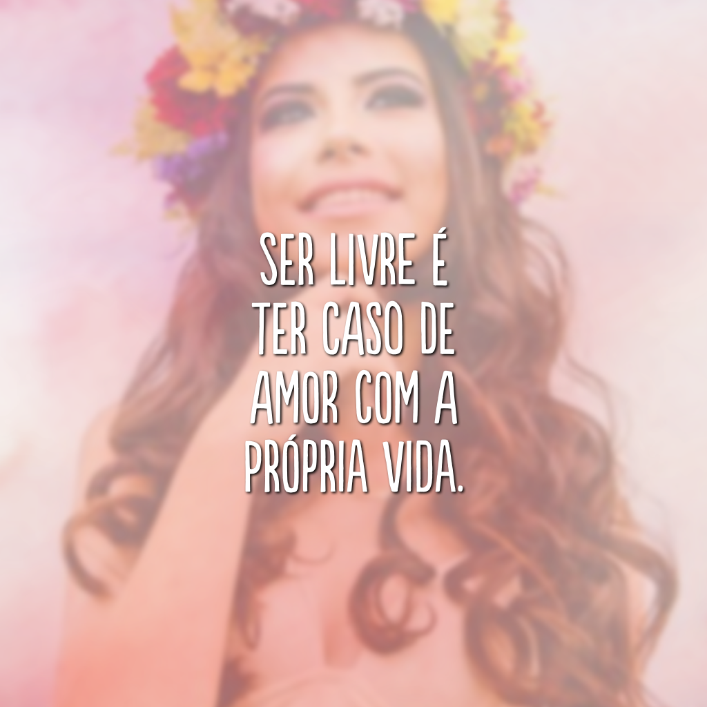 Ser livre é ter caso de amor com a própria vida.