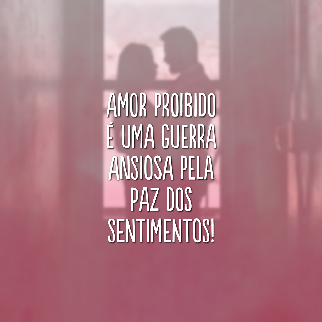 Amor proibido é uma guerra ansiosa pela paz dos sentimentos!

    