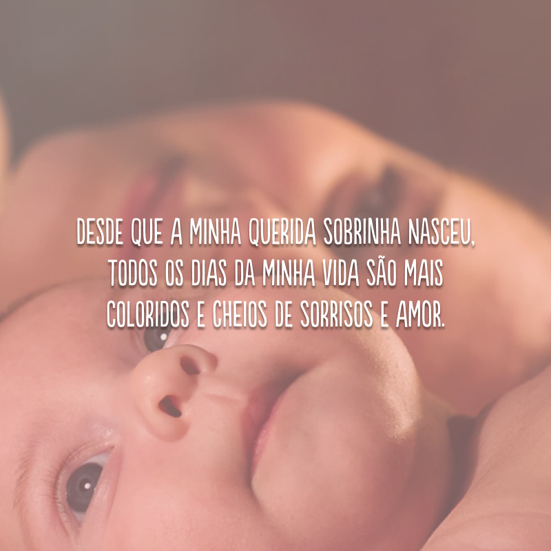 Desde que a minha querida sobrinha nasceu, todos os dias da minha vida são mais coloridos e cheios de sorrisos e amor.

