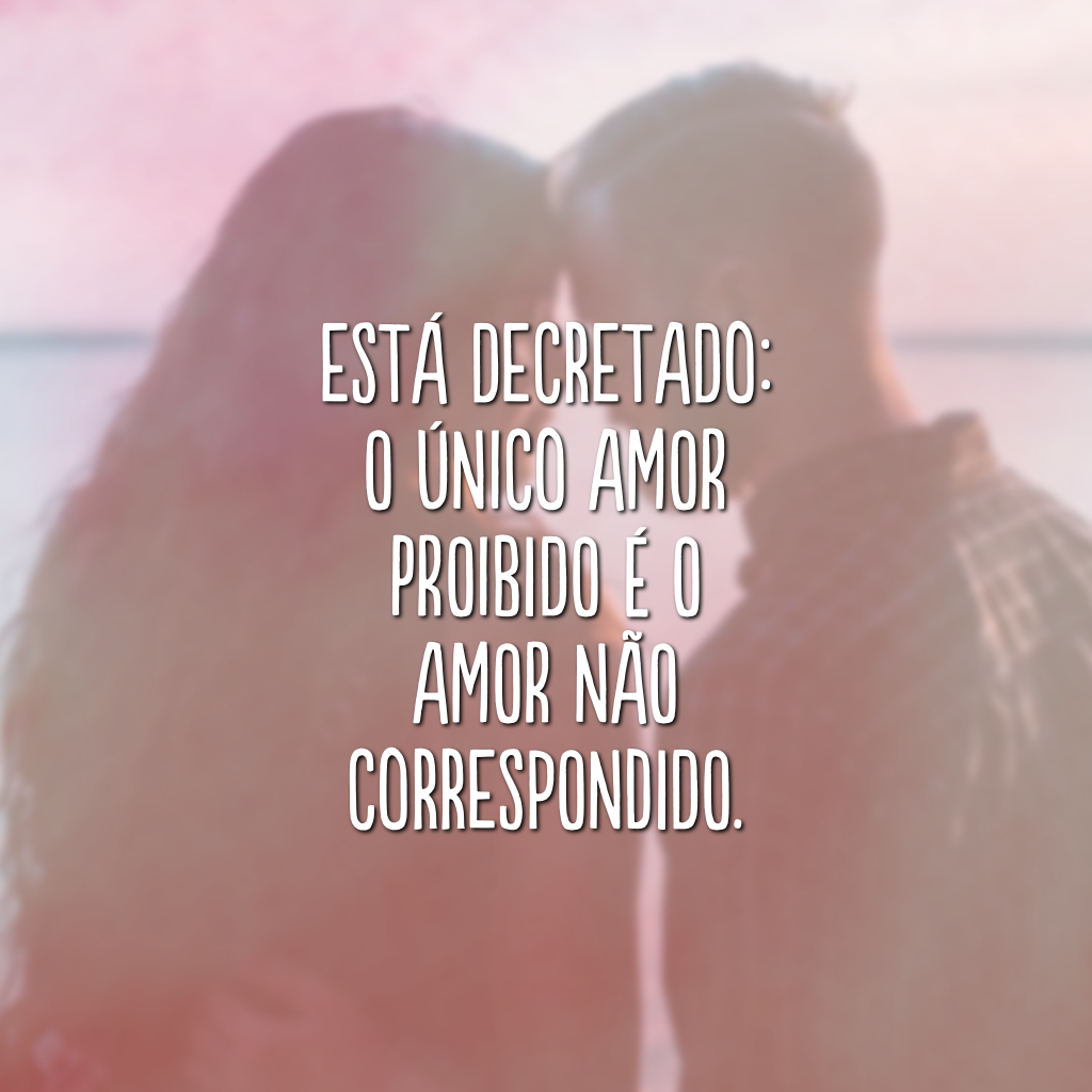 Está decretado: o único amor proibido é o amor não correspondido.