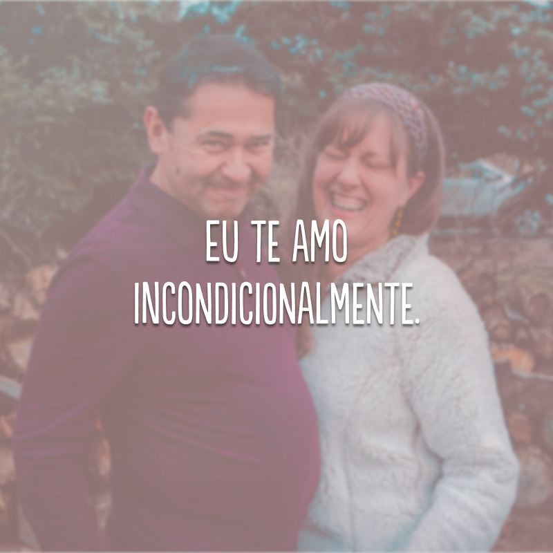 Eu te amo incondicionalmente.