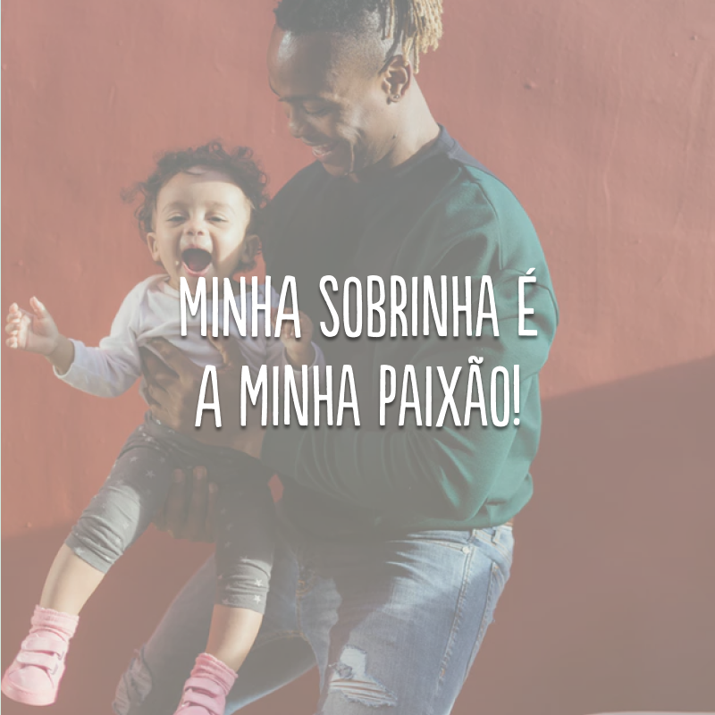 Minha sobrinha é a minha paixão!