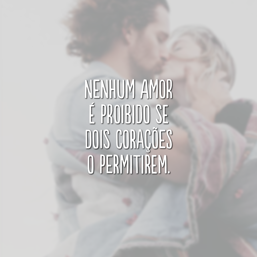 Nenhum amor é proibido se dois corações o permitirem.