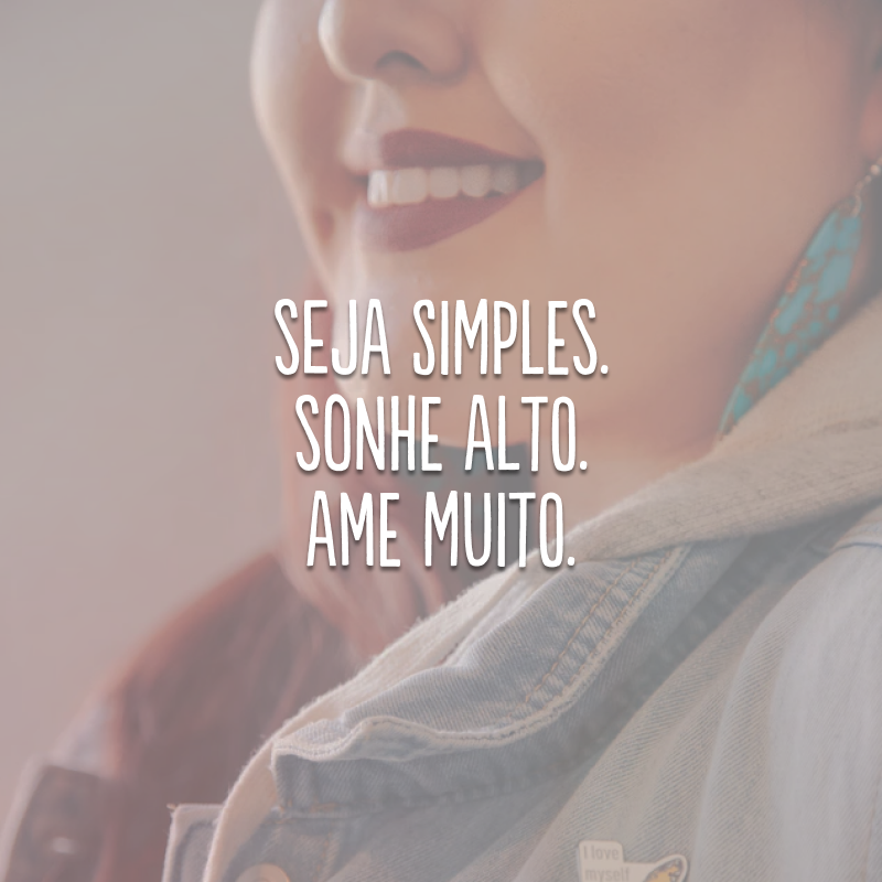 Seja simples. Sonhe alto. Ame muito.