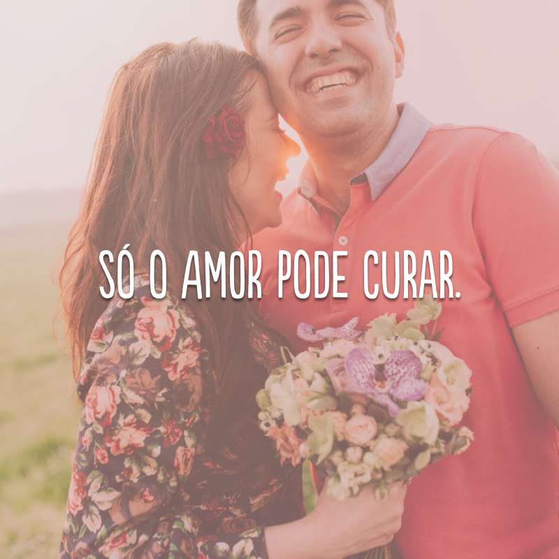 Só o amor pode curar.