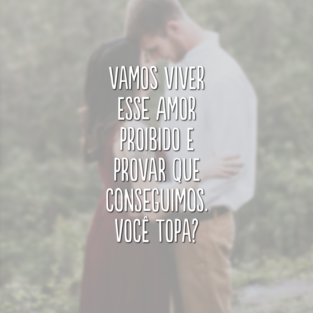 Vamos viver esse amor proibido e provar que conseguimos. Você topa?