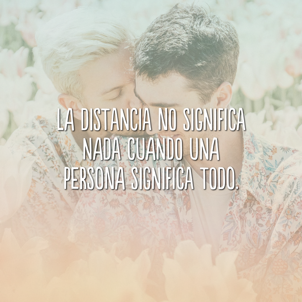 La distancia no significa nada cuando una persona significa todo. (A distância não significa nada quando uma pessoa significa tudo.)