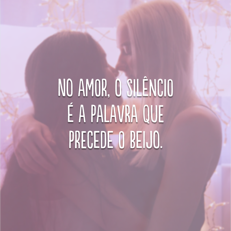 No amor, o silêncio é a palavra que precede o beijo. 