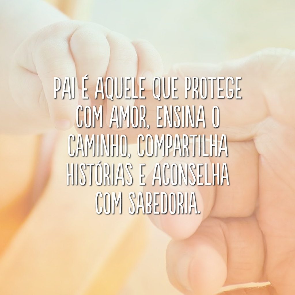 Pai é aquele que protege com amor, ensina o caminho, compartilha histórias e aconselha com sabedoria.