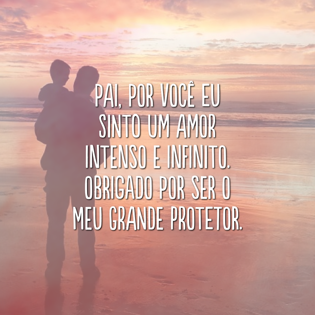 Pai, por você eu sinto um amor intenso e infinito. Obrigado por ser o meu grande protetor. 