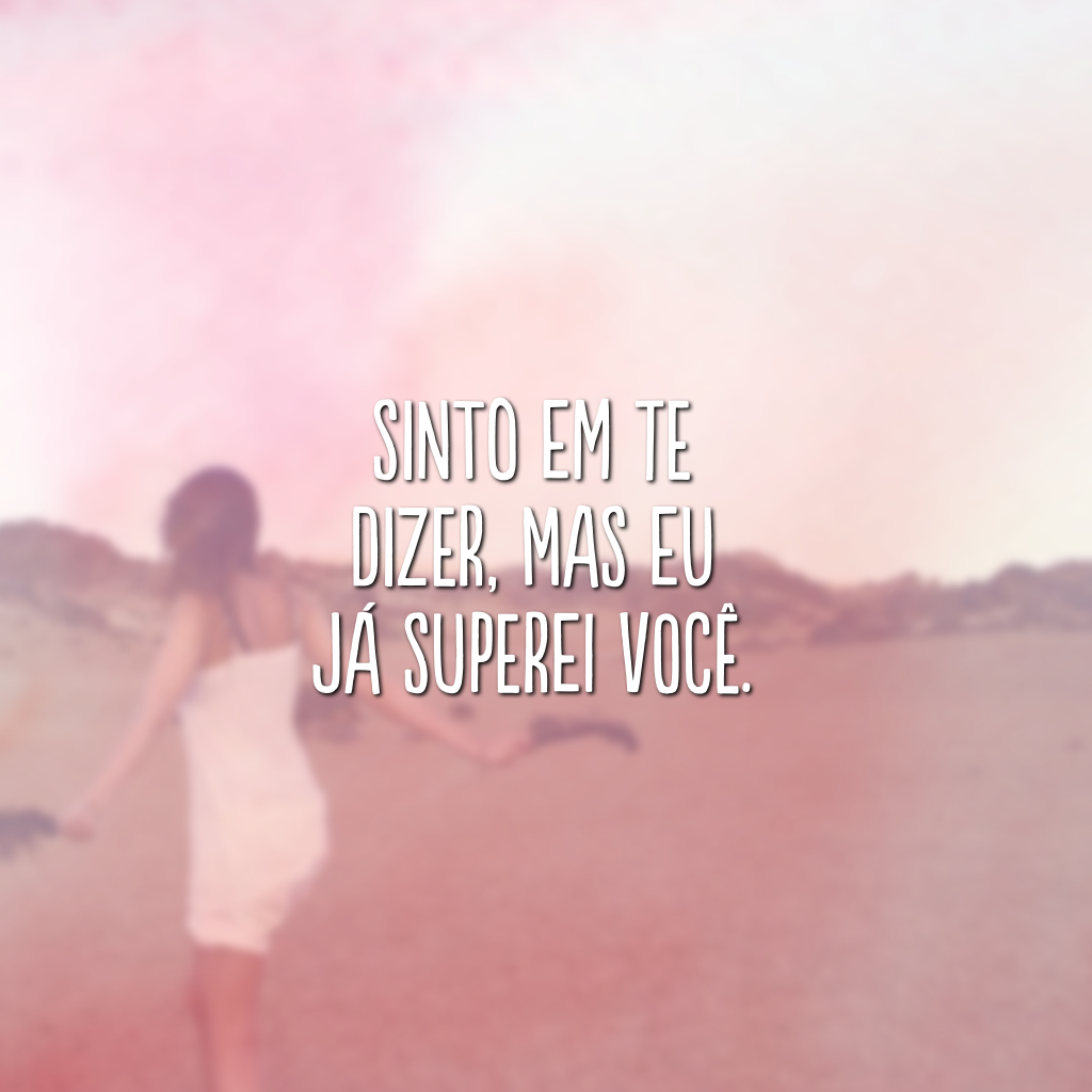 Sinto em te dizer, mas eu já superei você.