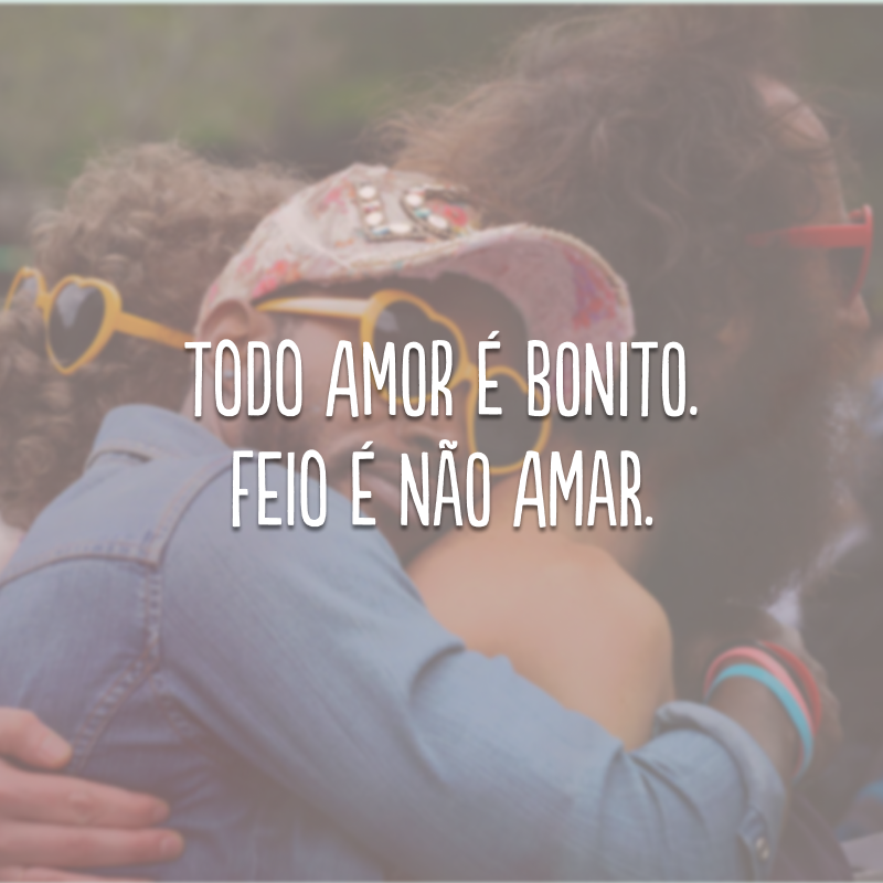 Todo amor é bonito. Feio é não amar.