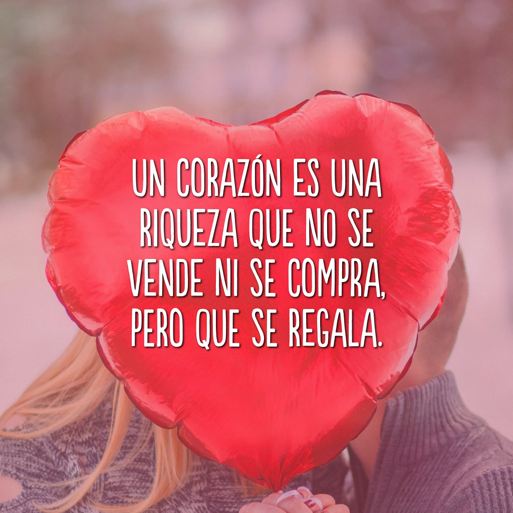 Un corazón es una riqueza que no se vende ni se compra, pero que se regala. (Um coração é uma riqueza que não se vende nem se compra, mas que se presenteia.)