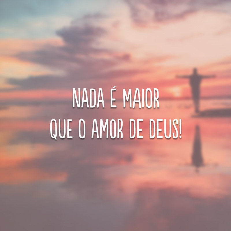 Nada é maior que o amor de Deus!