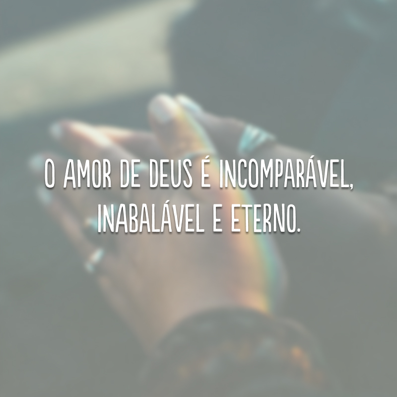 O amor de Deus é incomparável, inabalável e eterno. 