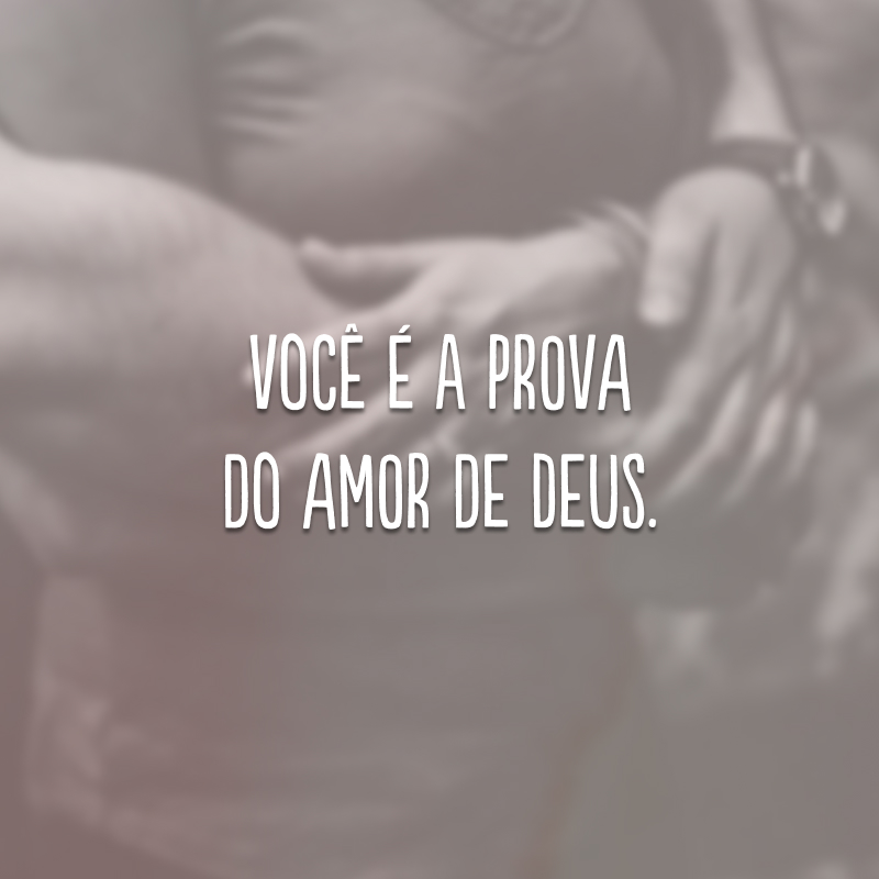 Você é a prova do amor de Deus.