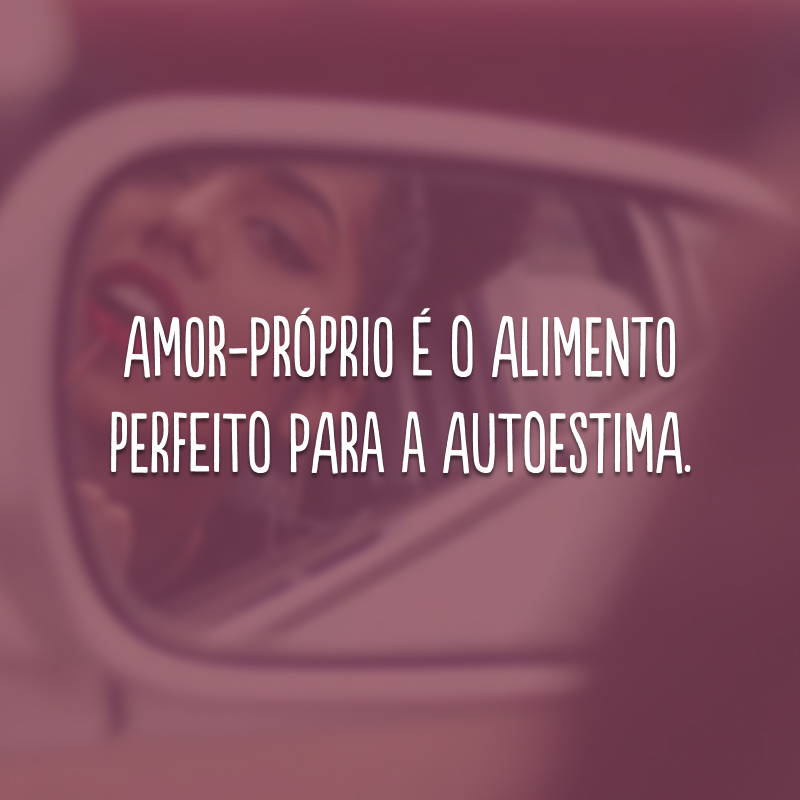 Amor-próprio é o alimento perfeito para a autoestima.