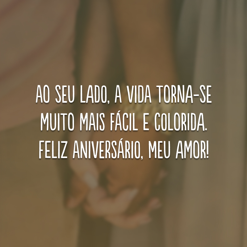 Ao seu lado, a vida torna-se muito mais fácil e colorida. Feliz aniversário, meu amor!