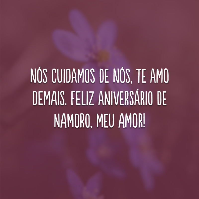 Nós cuidamos de nós, te amo demais. Feliz aniversário de namoro, meu amor!