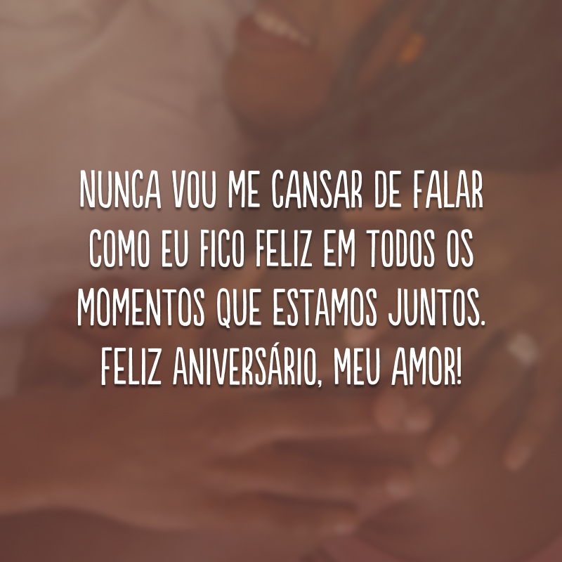 Nunca vou me cansar de falar como eu fico feliz em todos os momentos que estamos juntos. Feliz aniversário, meu amor!