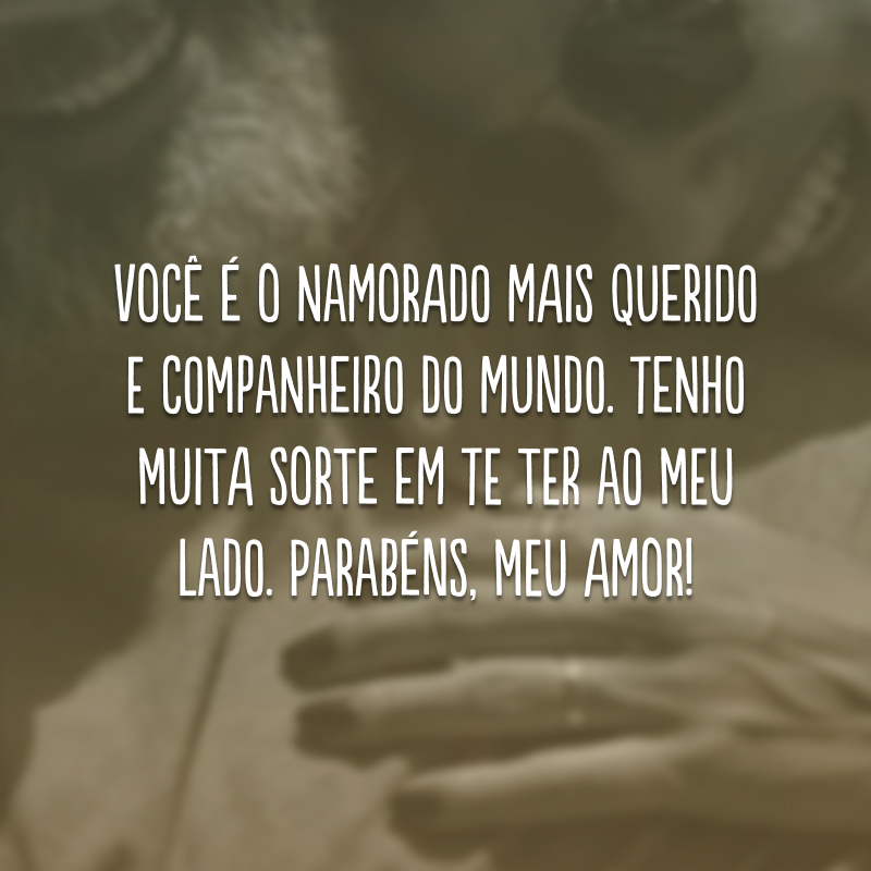 Você é o namorado mais querido e companheiro do mundo. Tenho muita sorte em te ter ao meu lado. Parabéns, meu amor!