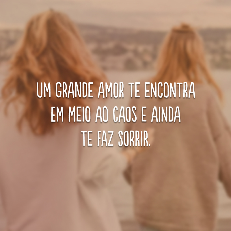 Um grande amor te encontra em meio ao caos e ainda te faz sorrir.