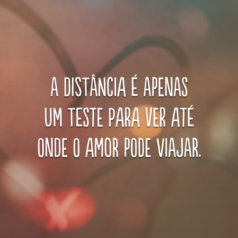 A distância é apenas um teste para ver até onde o amor pode viajar.
